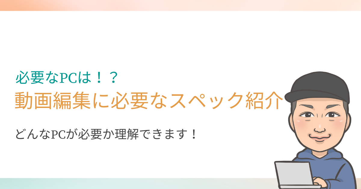 【初心者でも大丈夫】動画編集に必要なパソコンのスペックを解説