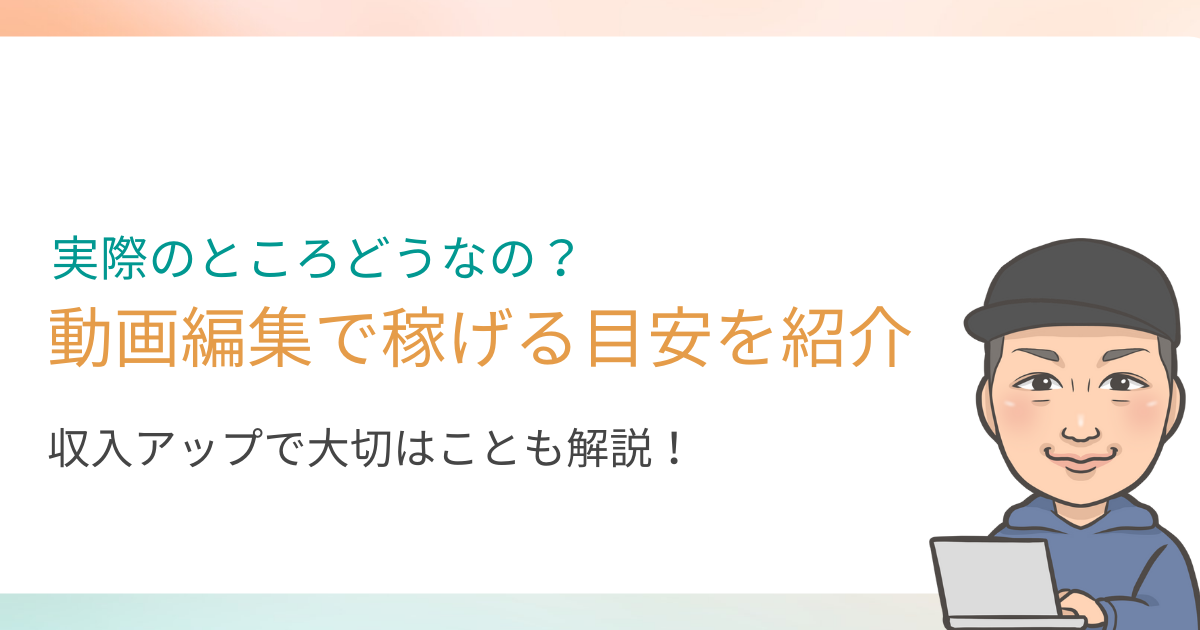 動画編集の副業収入の目安と収入アップに必要なこと解説します